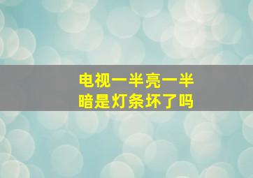 电视一半亮一半暗是灯条坏了吗