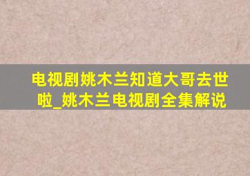 电视剧姚木兰知道大哥去世啦_姚木兰电视剧全集解说