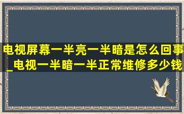 电视屏幕一半亮一半暗是怎么回事_电视一半暗一半正常维修多少钱