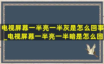 电视屏幕一半亮一半灰是怎么回事_电视屏幕一半亮一半暗是怎么回事