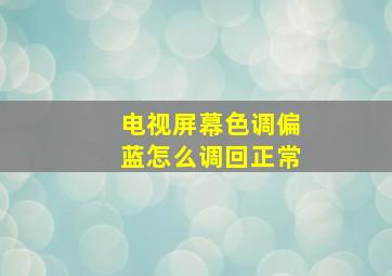 电视屏幕色调偏蓝怎么调回正常