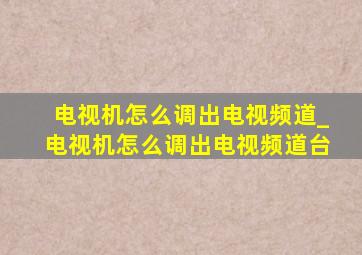 电视机怎么调出电视频道_电视机怎么调出电视频道台