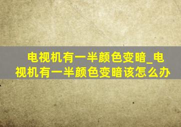 电视机有一半颜色变暗_电视机有一半颜色变暗该怎么办