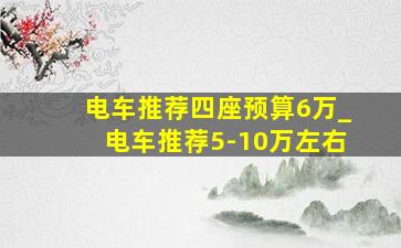 电车推荐四座预算6万_电车推荐5-10万左右