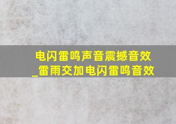 电闪雷鸣声音震撼音效_雷雨交加电闪雷鸣音效