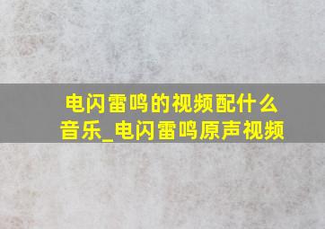 电闪雷鸣的视频配什么音乐_电闪雷鸣原声视频