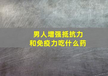 男人增强抵抗力和免疫力吃什么药