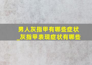 男人灰指甲有哪些症状_灰指甲表现症状有哪些