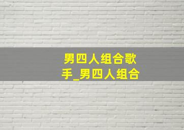 男四人组合歌手_男四人组合