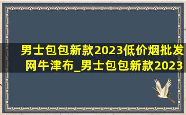 男士包包新款2023(低价烟批发网)牛津布_男士包包新款2023(低价烟批发网)(低价烟批发网)