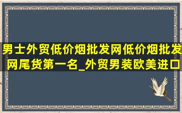 男士外贸(低价烟批发网)(低价烟批发网)尾货第一名_外贸男装欧美进口(低价烟批发网)尾货直播