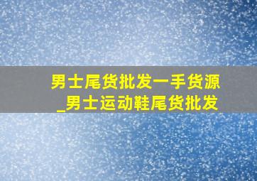 男士尾货批发一手货源_男士运动鞋尾货批发