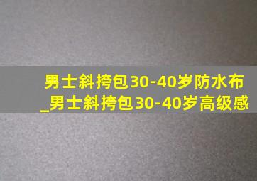 男士斜挎包30-40岁防水布_男士斜挎包30-40岁高级感