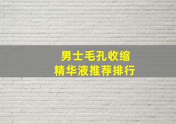 男士毛孔收缩精华液推荐排行