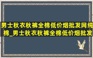 男士秋衣秋裤全棉(低价烟批发网)纯棉_男士秋衣秋裤全棉(低价烟批发网)纯棉抗菌