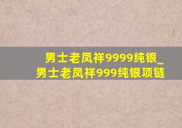 男士老凤祥9999纯银_男士老凤祥999纯银项链