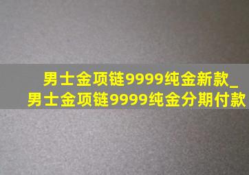 男士金项链9999纯金新款_男士金项链9999纯金分期付款