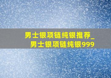 男士银项链纯银推荐_男士银项链纯银999