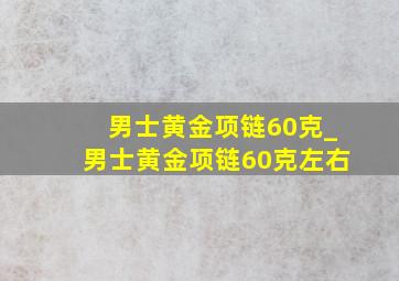 男士黄金项链60克_男士黄金项链60克左右