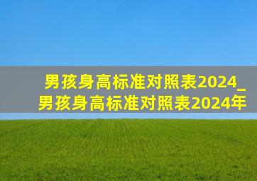 男孩身高标准对照表2024_男孩身高标准对照表2024年