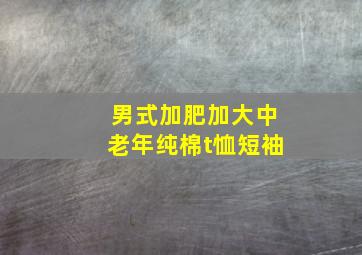 男式加肥加大中老年纯棉t恤短袖