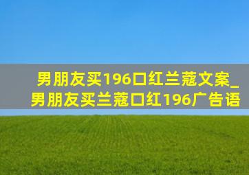 男朋友买196口红兰蔻文案_男朋友买兰蔻口红196广告语