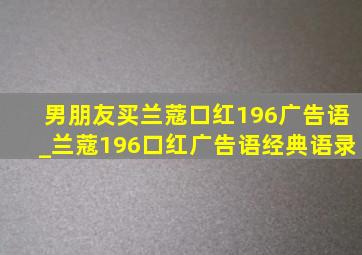 男朋友买兰蔻口红196广告语_兰蔻196口红广告语经典语录