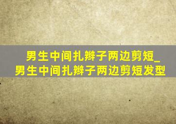 男生中间扎辫子两边剪短_男生中间扎辫子两边剪短发型