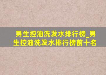 男生控油洗发水排行榜_男生控油洗发水排行榜前十名