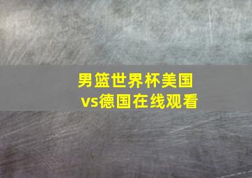 男篮世界杯美国vs德国在线观看