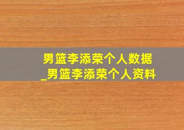 男篮李添荣个人数据_男篮李添荣个人资料