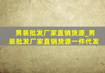 男装批发厂家直销货源_男装批发厂家直销货源一件代发