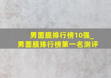 男面膜排行榜10强_男面膜排行榜第一名测评