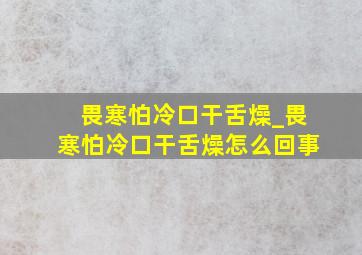 畏寒怕冷口干舌燥_畏寒怕冷口干舌燥怎么回事