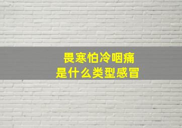 畏寒怕冷咽痛是什么类型感冒