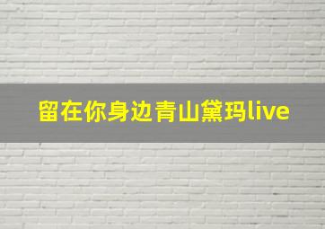 留在你身边青山黛玛live