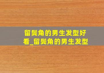 留鬓角的男生发型好看_留鬓角的男生发型