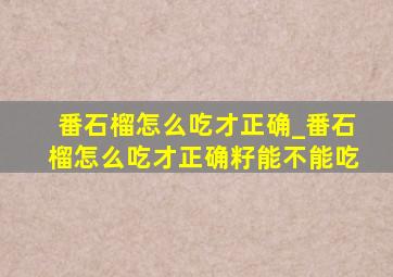 番石榴怎么吃才正确_番石榴怎么吃才正确籽能不能吃