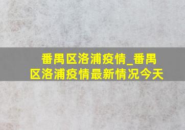 番禺区洛浦疫情_番禺区洛浦疫情最新情况今天