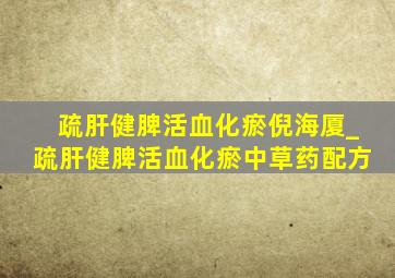 疏肝健脾活血化瘀倪海厦_疏肝健脾活血化瘀中草药配方