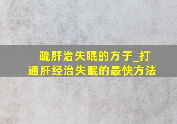 疏肝治失眠的方子_打通肝经治失眠的最快方法