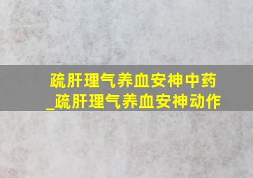 疏肝理气养血安神中药_疏肝理气养血安神动作