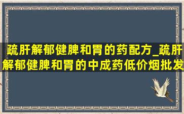 疏肝解郁健脾和胃的药配方_疏肝解郁健脾和胃的中成药(低价烟批发网)