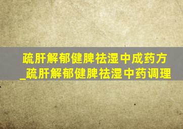 疏肝解郁健脾祛湿中成药方_疏肝解郁健脾祛湿中药调理