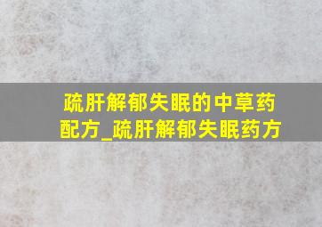 疏肝解郁失眠的中草药配方_疏肝解郁失眠药方