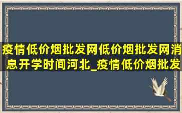 疫情(低价烟批发网)(低价烟批发网)消息开学时间河北_疫情(低价烟批发网)(低价烟批发网)消息开学时间内蒙