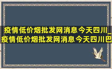 疫情(低价烟批发网)消息今天四川_疫情(低价烟批发网)消息今天四川巴中