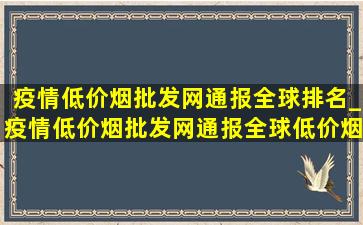 疫情(低价烟批发网)通报全球排名_疫情(低价烟批发网)通报全球(低价烟批发网)数据