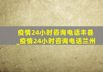 疫情24小时咨询电话丰县_疫情24小时咨询电话兰州