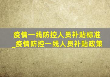 疫情一线防控人员补贴标准_疫情防控一线人员补贴政策